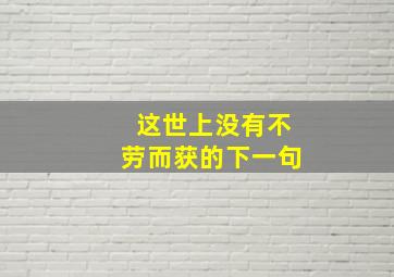 这世上没有不劳而获的下一句