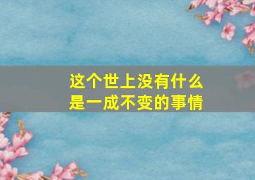 这个世上没有什么是一成不变的事情