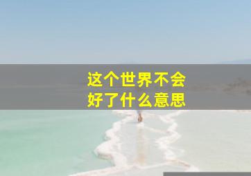 这个世界不会好了什么意思