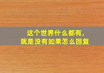 这个世界什么都有,就是没有如果怎么回复