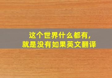 这个世界什么都有,就是没有如果英文翻译