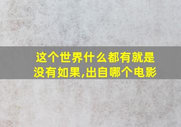 这个世界什么都有就是没有如果,出自哪个电影