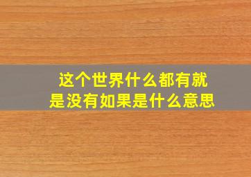 这个世界什么都有就是没有如果是什么意思