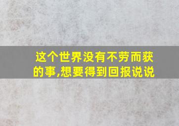 这个世界没有不劳而获的事,想要得到回报说说