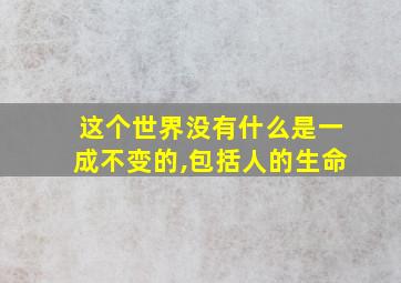 这个世界没有什么是一成不变的,包括人的生命