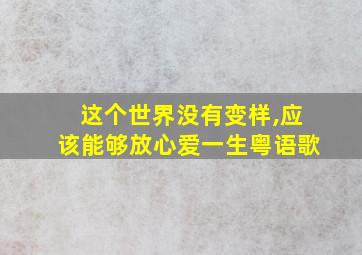 这个世界没有变样,应该能够放心爱一生粤语歌