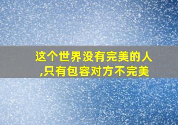 这个世界没有完美的人,只有包容对方不完美