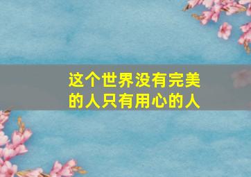 这个世界没有完美的人只有用心的人