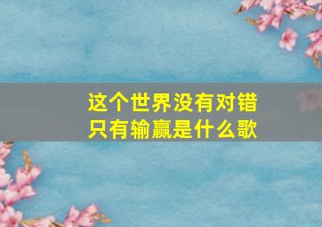 这个世界没有对错只有输赢是什么歌