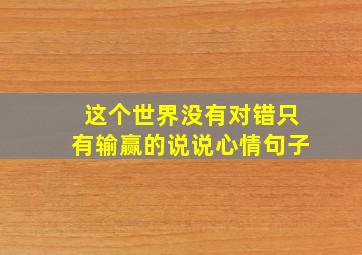 这个世界没有对错只有输赢的说说心情句子