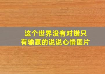 这个世界没有对错只有输赢的说说心情图片