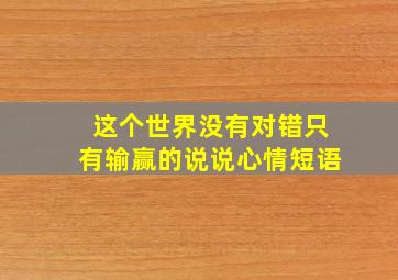 这个世界没有对错只有输赢的说说心情短语