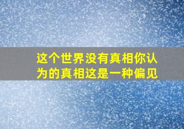 这个世界没有真相你认为的真相这是一种偏见