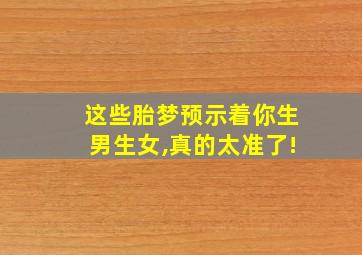 这些胎梦预示着你生男生女,真的太准了!