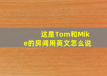 这是Tom和Mike的房间用英文怎么说