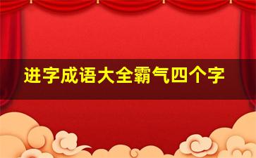 进字成语大全霸气四个字