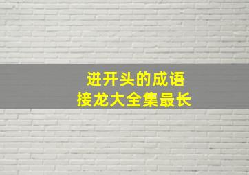 进开头的成语接龙大全集最长