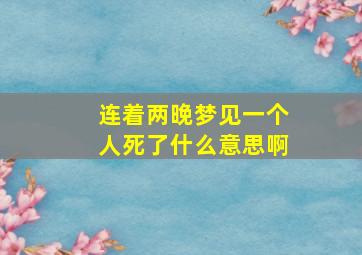 连着两晚梦见一个人死了什么意思啊