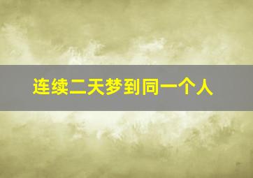 连续二天梦到同一个人