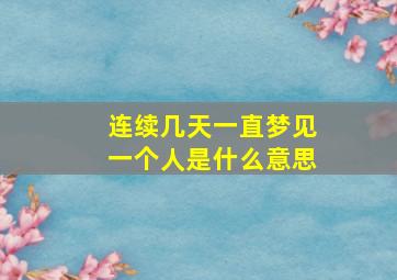 连续几天一直梦见一个人是什么意思