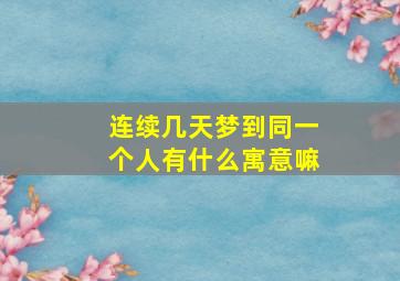 连续几天梦到同一个人有什么寓意嘛