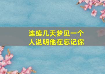 连续几天梦见一个人说明他在忘记你