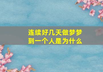 连续好几天做梦梦到一个人是为什么