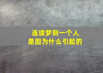 连续梦到一个人是因为什么引起的