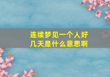 连续梦见一个人好几天是什么意思啊