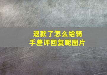 退款了怎么给骑手差评回复呢图片