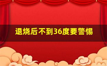 退烧后不到36度要警惕