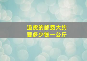 退货的邮费大约要多少钱一公斤