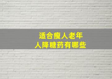 适合瘦人老年人降糖药有哪些