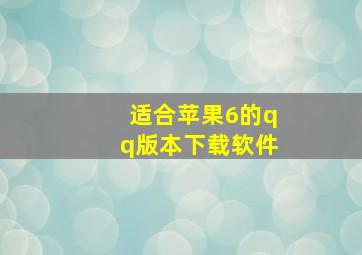 适合苹果6的qq版本下载软件