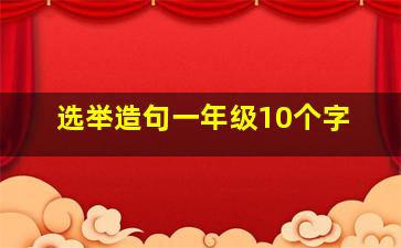 选举造句一年级10个字