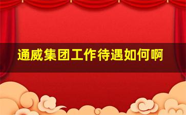 通威集团工作待遇如何啊