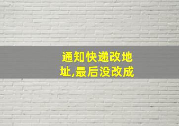 通知快递改地址,最后没改成