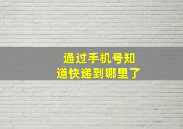 通过手机号知道快递到哪里了