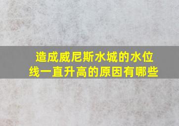 造成威尼斯水城的水位线一直升高的原因有哪些