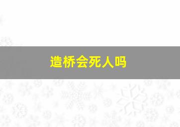 造桥会死人吗