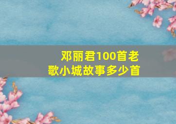 邓丽君100首老歌小城故事多少首