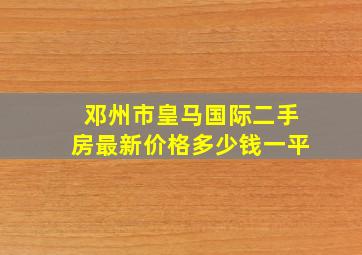 邓州市皇马国际二手房最新价格多少钱一平