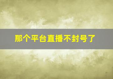 那个平台直播不封号了