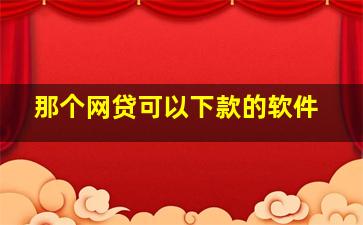 那个网贷可以下款的软件