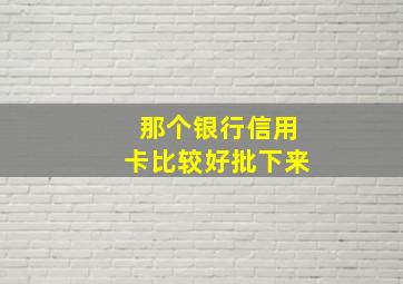 那个银行信用卡比较好批下来