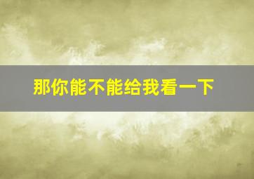 那你能不能给我看一下