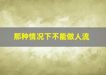 那种情况下不能做人流