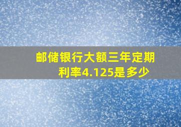 邮储银行大额三年定期利率4.125是多少