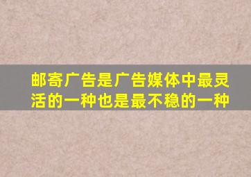 邮寄广告是广告媒体中最灵活的一种也是最不稳的一种