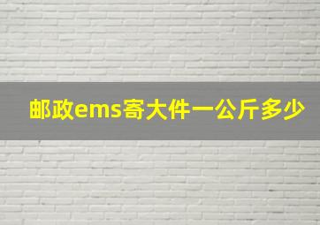 邮政ems寄大件一公斤多少